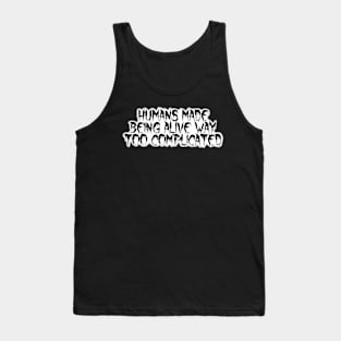 Humans Made Being Alive Too Complicated Saying Drip Font Tank Top